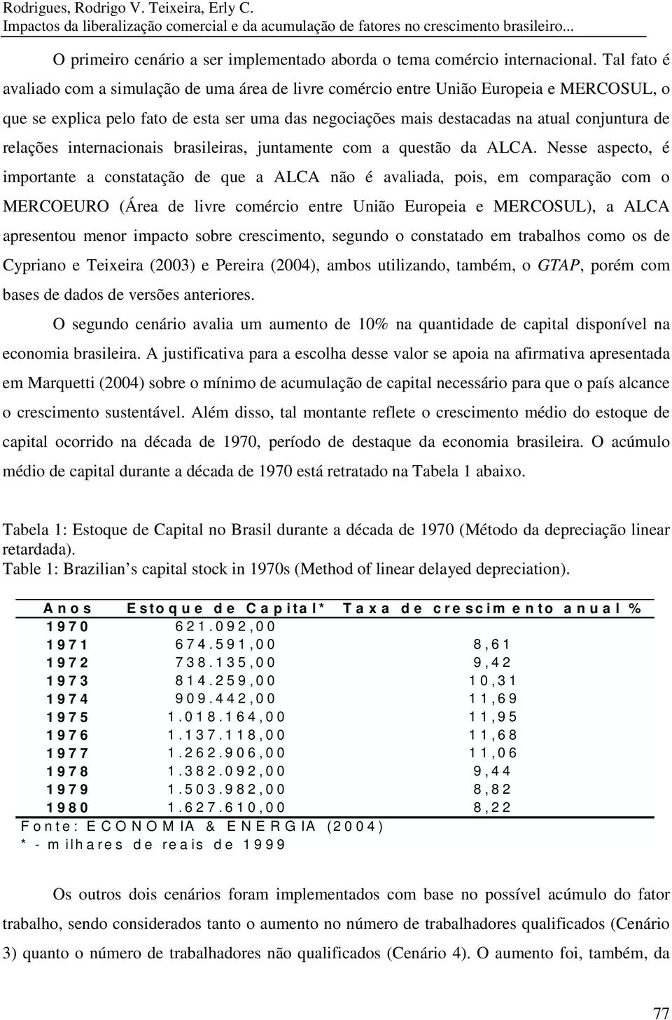 Tal fato é avaliado com a simulação de uma área de livre comércio entre União Europeia e MERCOSUL, o que se explica pelo fato de esta ser uma das negociações mais destacadas na atual conjuntura de