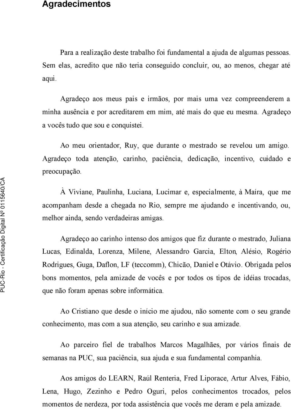 Ao meu orientador, Ruy, que durante o mestrado se revelou um amigo. Agradeço toda atenção, carinho, paciência, dedicação, incentivo, cuidado e preocupação.