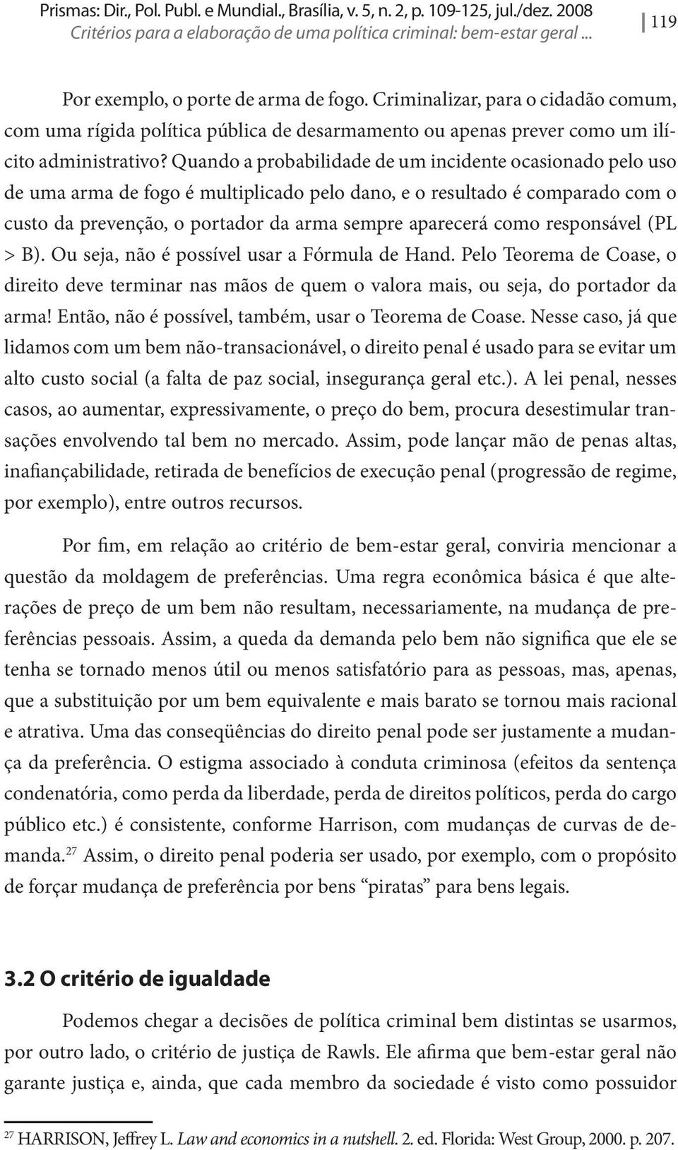 Quando a probabilidade de um incidente ocasionado pelo uso de uma arma de fogo é multiplicado pelo dano, e o resultado é comparado com o custo da prevenção, o portador da arma sempre aparecerá como