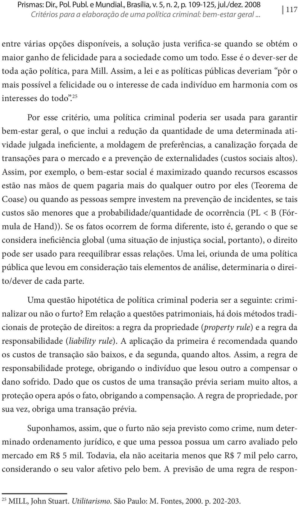 Assim, a lei e as políticas públicas deveriam pôr o mais possível a felicidade ou o interesse de cada indivíduo em harmonia com os interesses do todo.