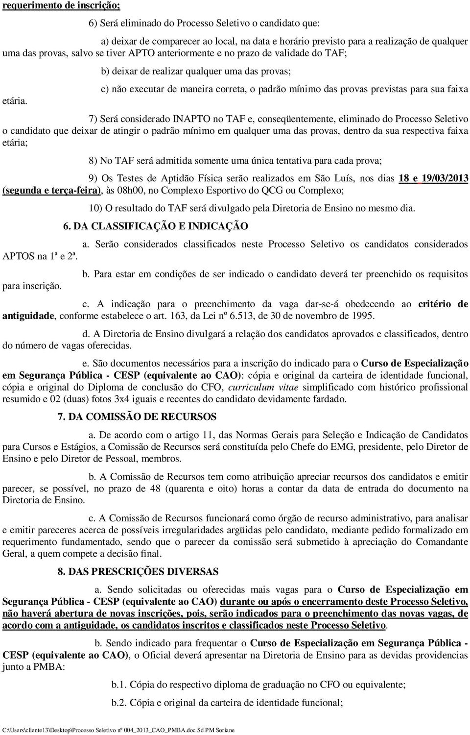 b) deixar de realizar qualquer uma das provas; c) não executar de maneira correta, o padrão mínimo das provas previstas para sua faixa 7) Será considerado INAPTO no TAF e, conseqüentemente, eliminado