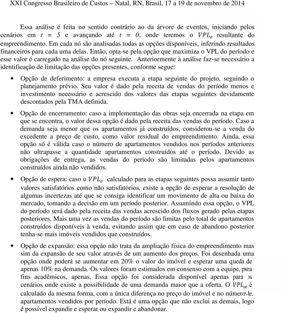 Então, opta-se pela opção que maximiza o VPL do período e esse valor é carregado na análise do nó seguinte.