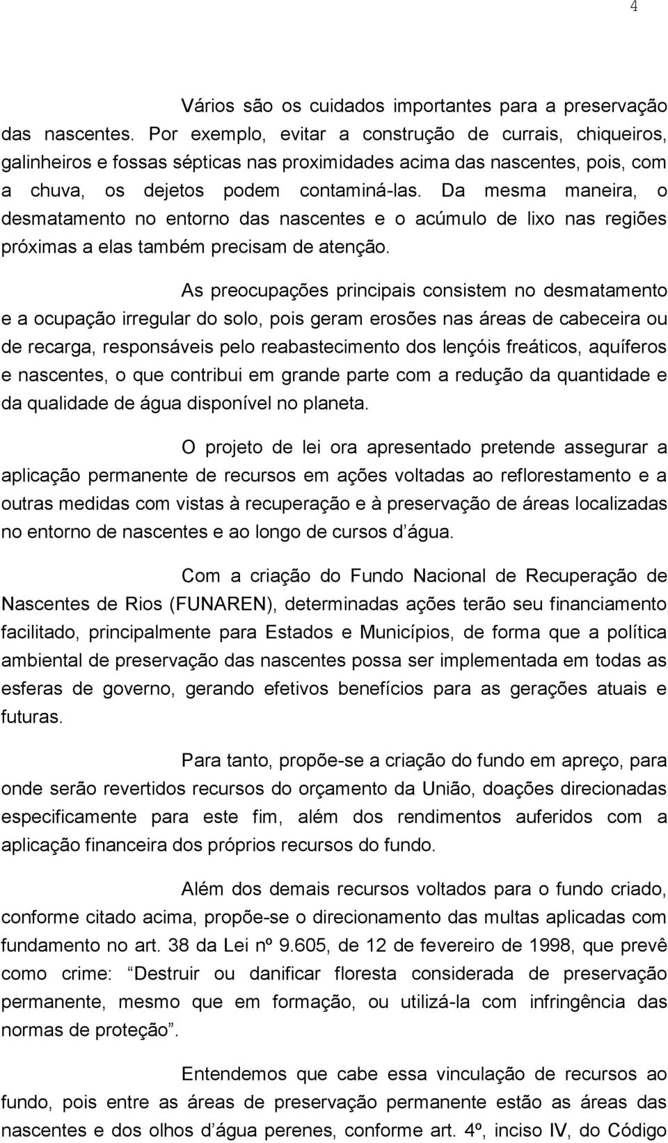 Da mesma maneira, o desmatamento no entorno das nascentes e o acúmulo de lixo nas regiões próximas a elas também precisam de atenção.