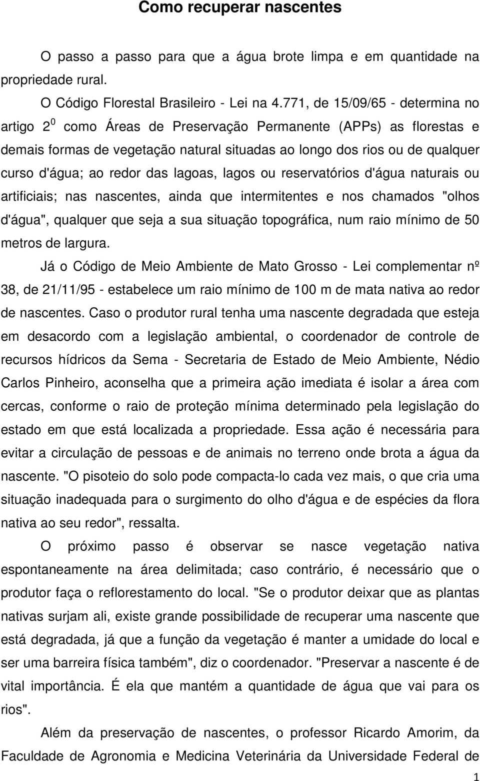 redor das lagoas, lagos ou reservatórios d'água naturais ou artificiais; nas nascentes, ainda que intermitentes e nos chamados "olhos d'água", qualquer que seja a sua situação topográfica, num raio