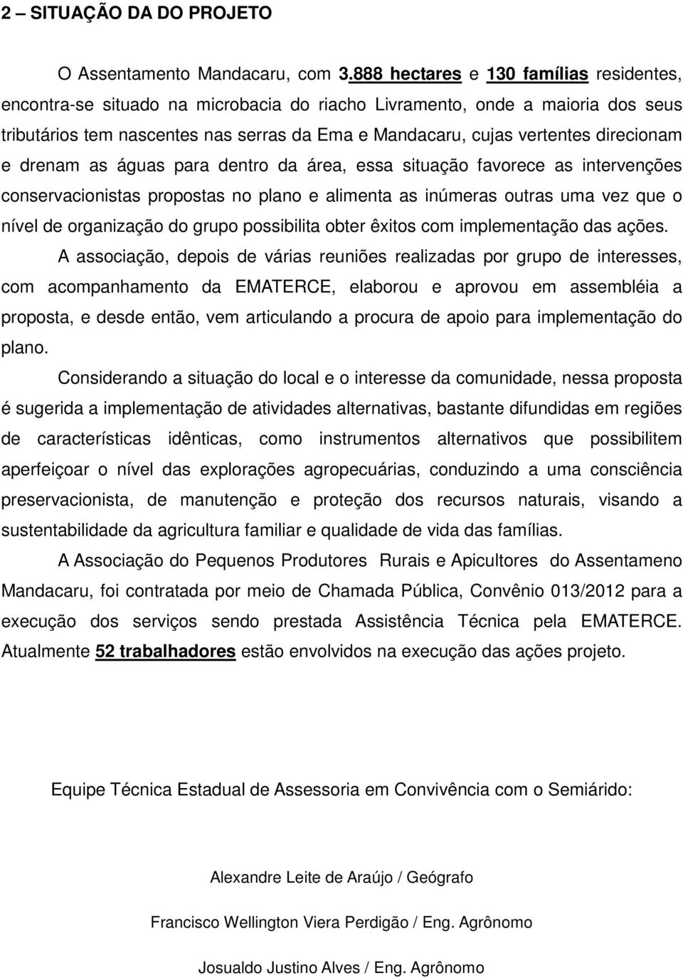 direcionam e drenam as águas para dentro da área, essa situação favorece as intervenções conservacionistas propostas no plano e alimenta as inúmeras outras uma vez que o nível de organização do grupo