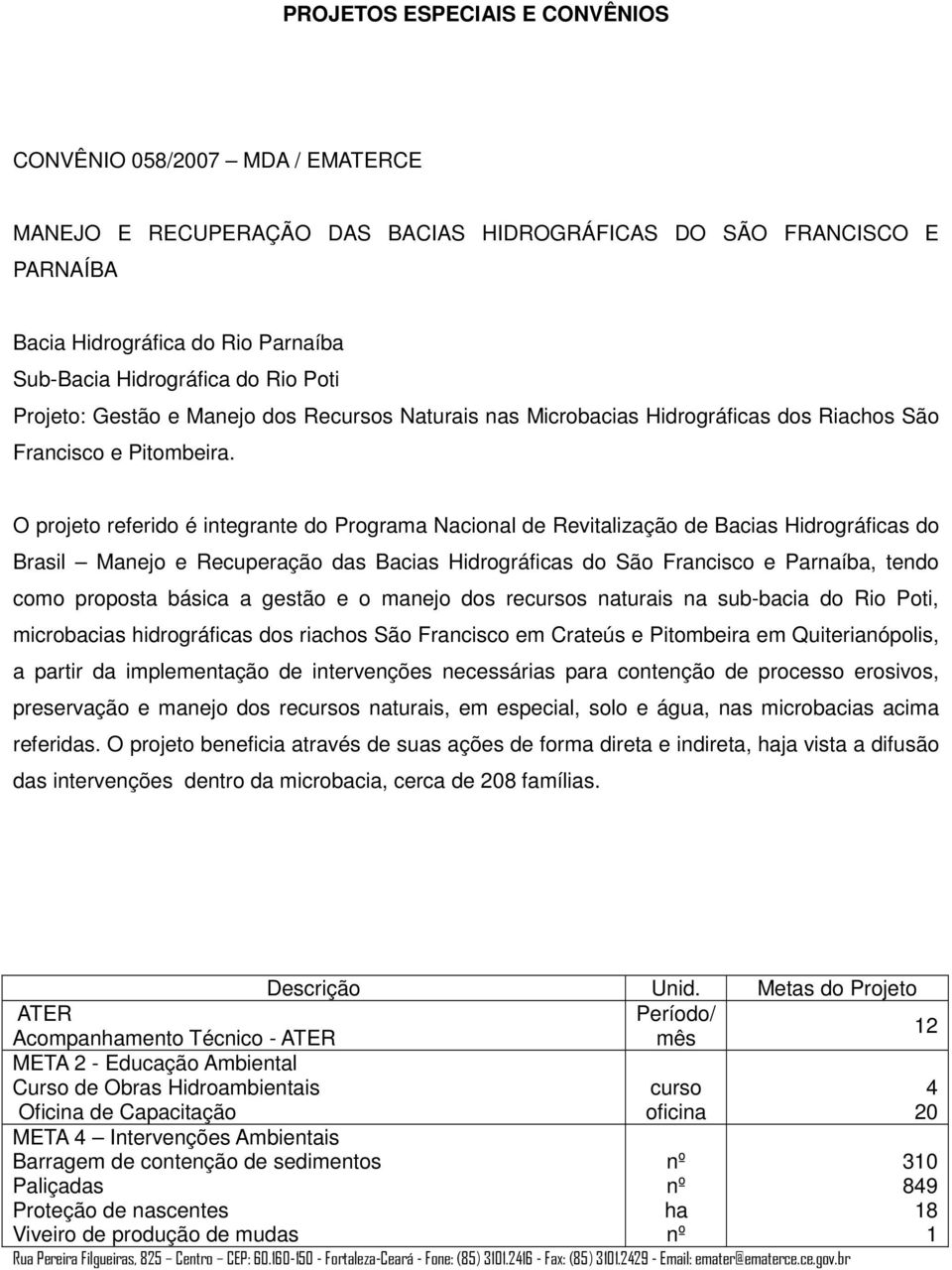 O projeto referido é integrante do Programa Nacional de Revitalização de Bacias Hidrográficas do Brasil Manejo e Recuperação das Bacias Hidrográficas do São Francisco e Parnaíba, tendo como proposta