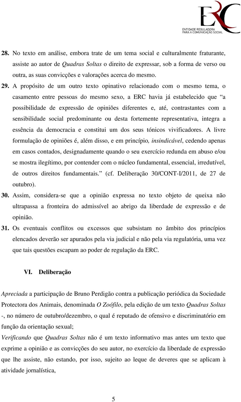 A propósito de um outro texto opinativo relacionado com o mesmo tema, o casamento entre pessoas do mesmo sexo, a ERC havia já estabelecido que a possibilidade de expressão de opiniões diferentes e,