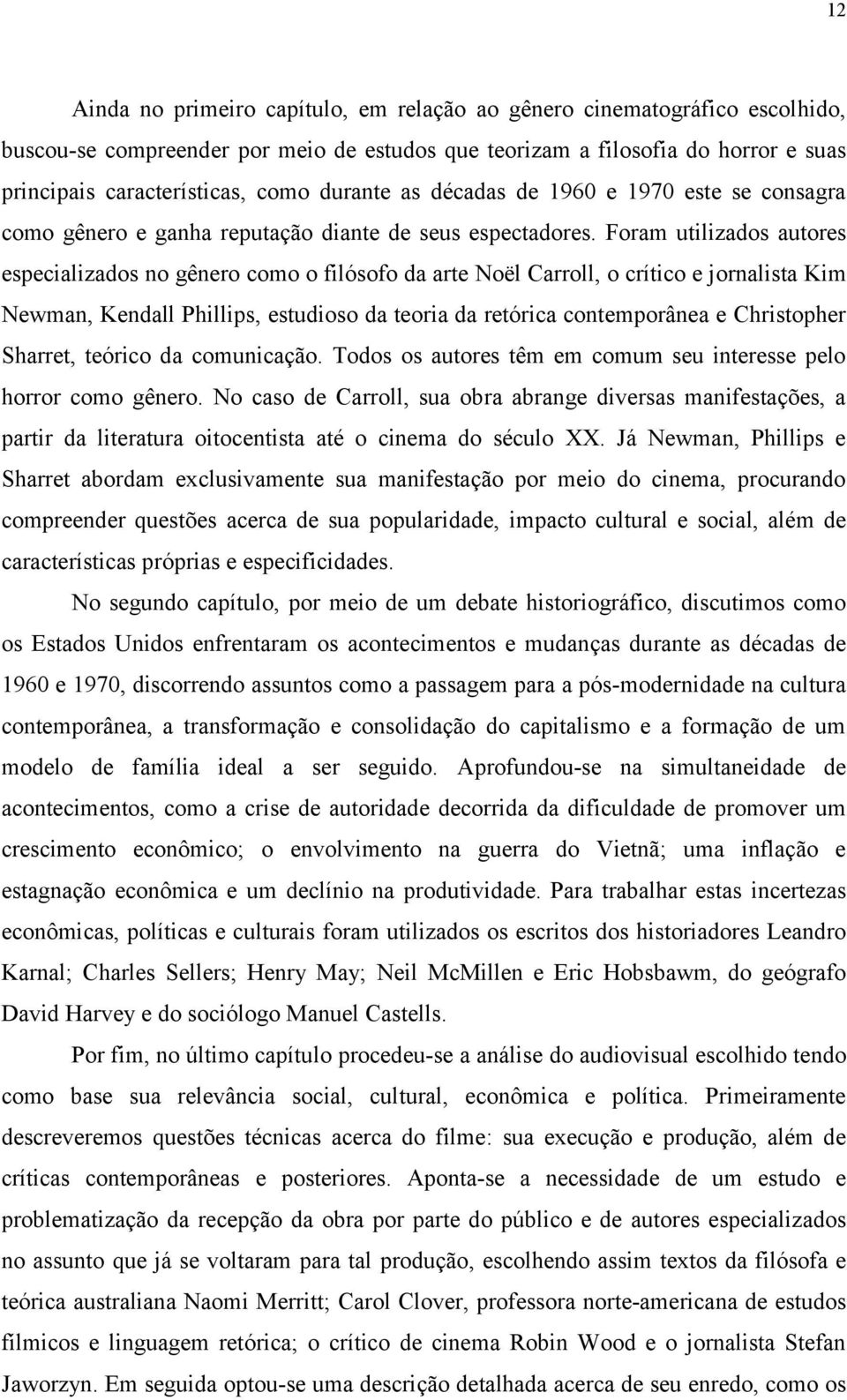 Foram utilizados autores especializados no gênero como o filósofo da arte Noël Carroll, o crítico e jornalista Kim Newman, Kendall Phillips, estudioso da teoria da retórica contemporânea e