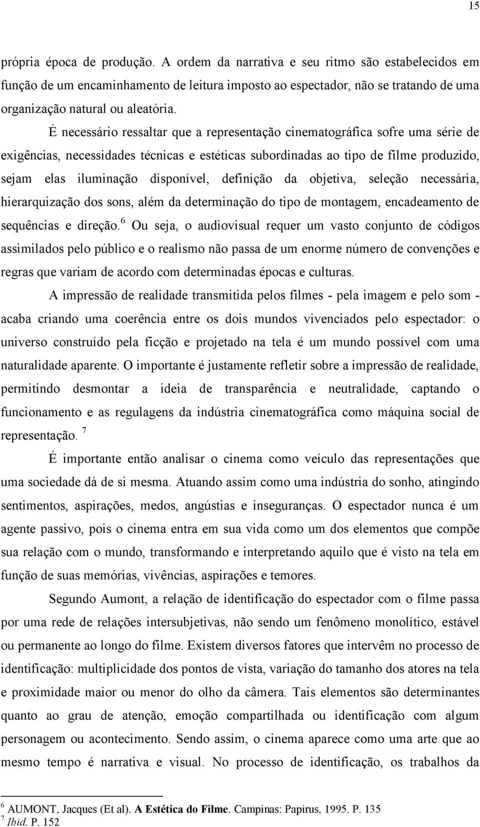 É necessário ressaltar que a representação cinematográfica sofre uma série de exigências, necessidades técnicas e estéticas subordinadas ao tipo de filme produzido, sejam elas iluminação disponível,