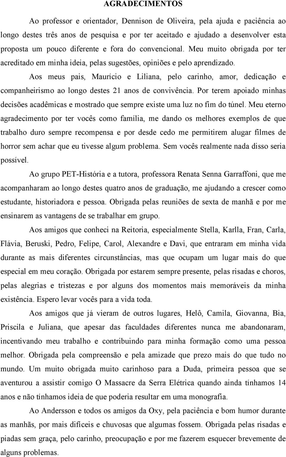 Aos meus pais, Maurício e Liliana, pelo carinho, amor, dedicação e companheirismo ao longo destes 21 anos de convivência.