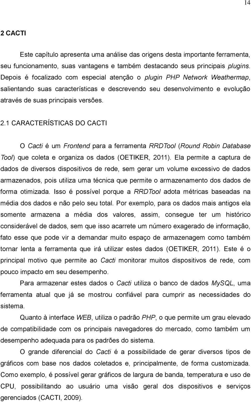 1 CARACTERÍSTICAS DO CACTI O Cacti é um Frontend para a ferramenta RRDTool (Round Robin Database Tool) que coleta e organiza os dados (OETIKER, 2011).