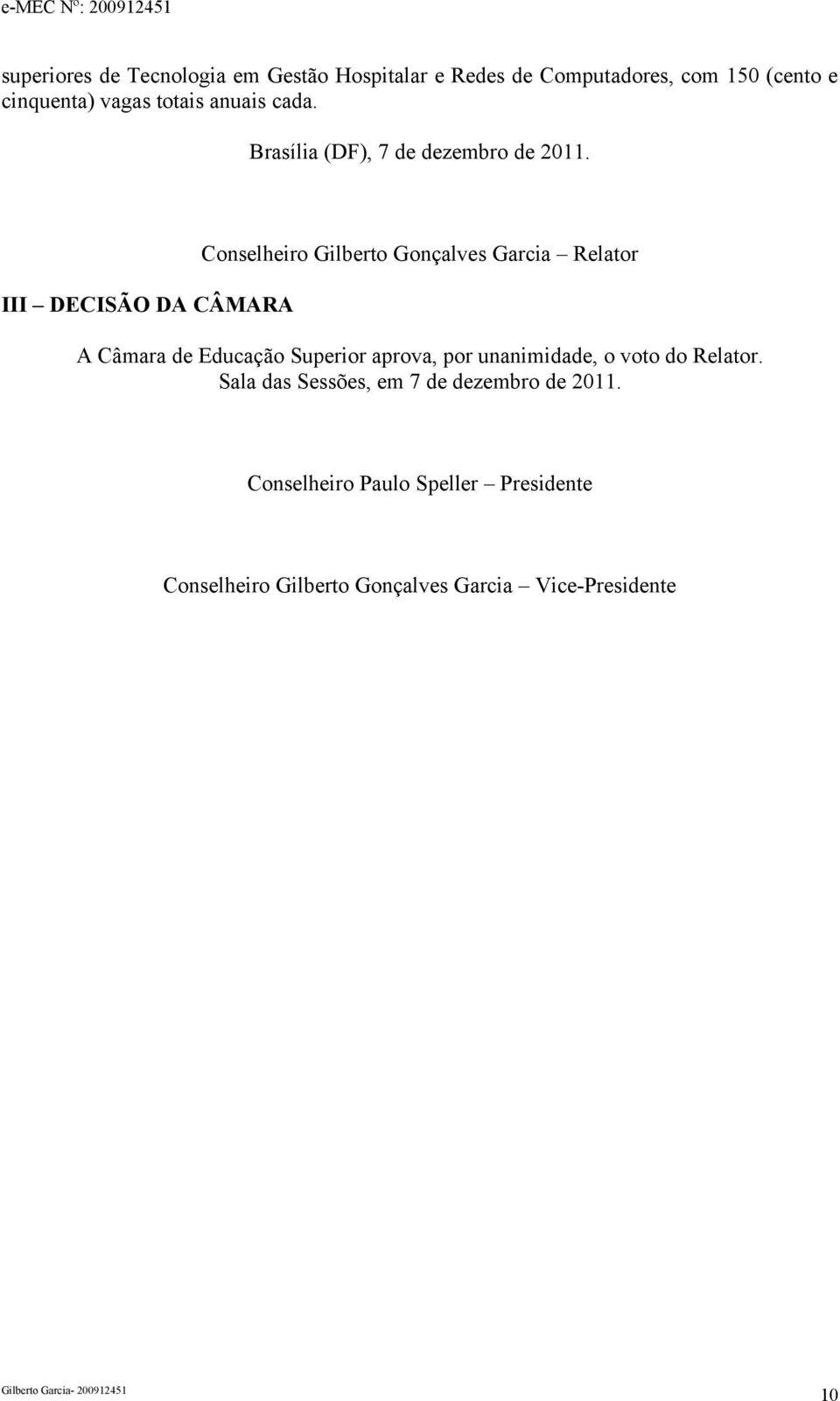 III DECISÃO DA CÂMARA Conselheiro Gilberto Gonçalves Garcia Relator A Câmara de Educação Superior aprova, por