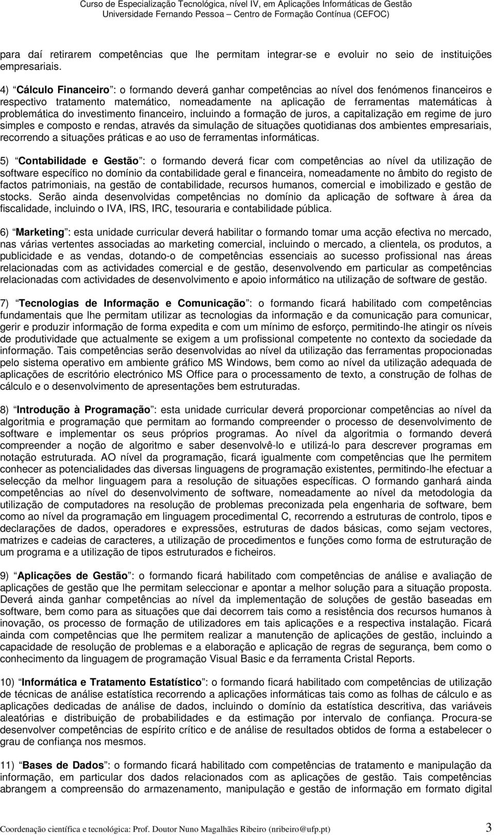 problemática do investimento financeiro, incluindo a formação de juros, a capitalização em regime de juro simples e composto e rendas, através da simulação de situações quotidianas dos ambientes