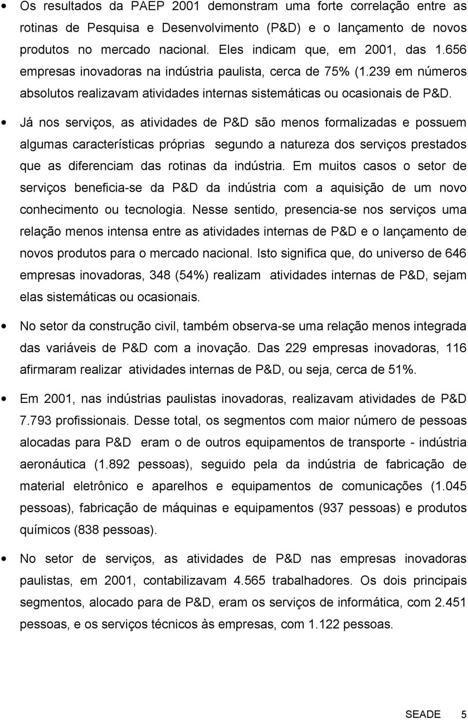 Já nos serviços, as atividades de P&D são menos formalizadas e possuem algumas características próprias segundo a natureza dos serviços prestados que as diferenciam das rotinas da indústria.