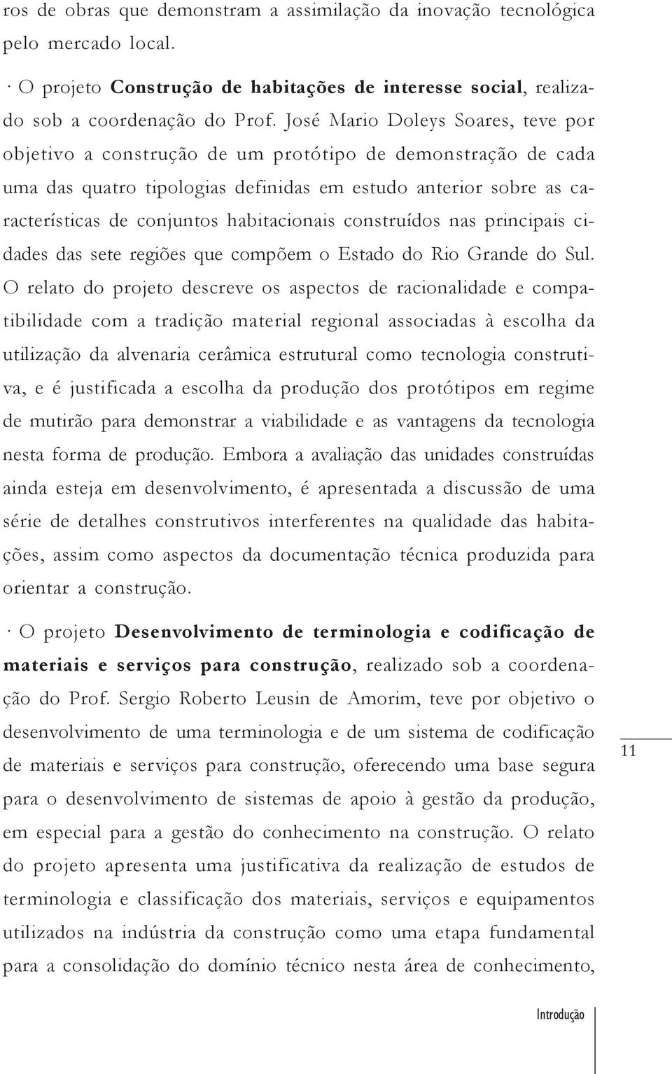 habitacionais construídos nas principais cidades das sete regiões que compõem o Estado do Rio Grande do Sul.