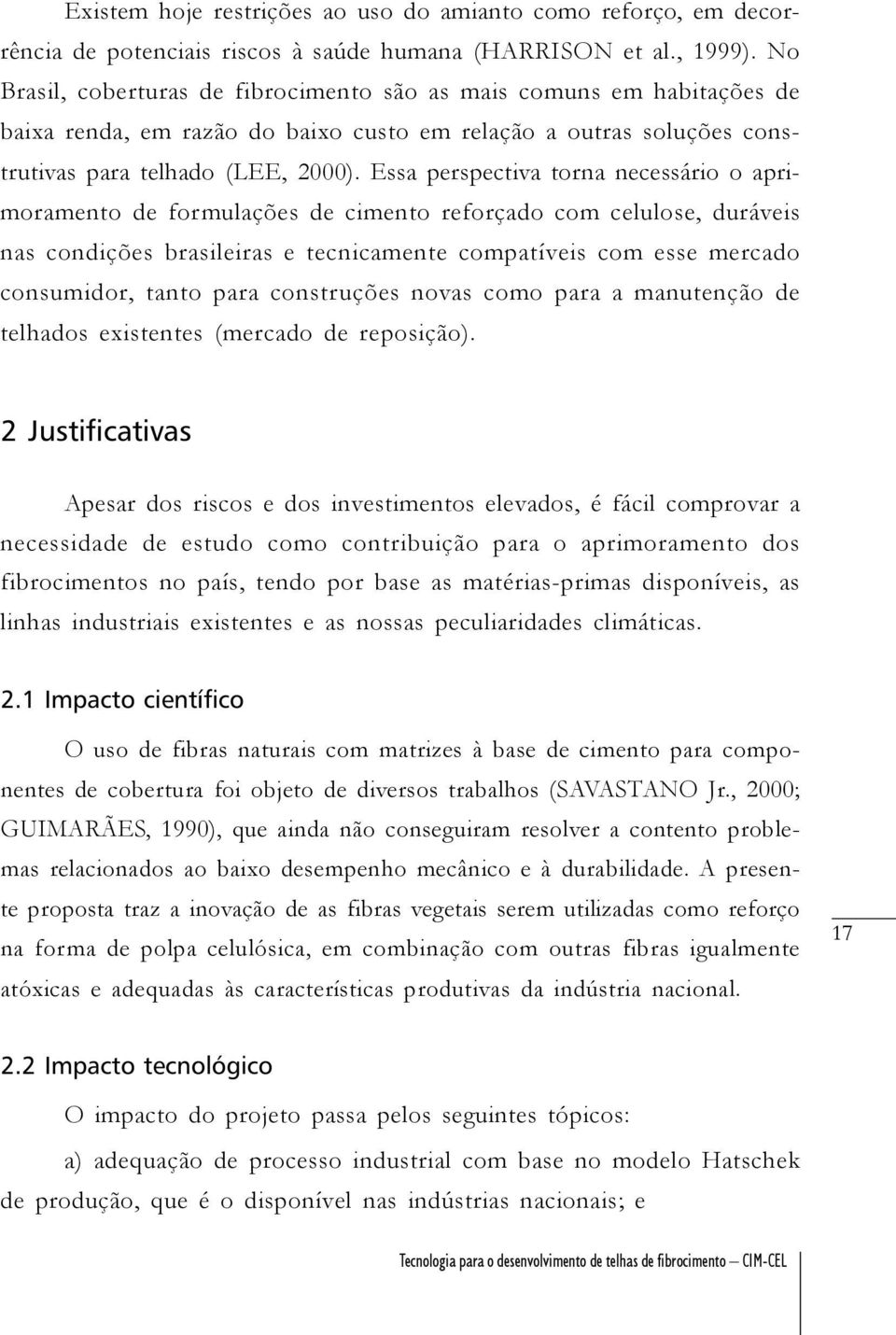 Essa perspectiva torna necessário o aprimoramento de formulações de cimento reforçado com celulose, duráveis nas condições brasileiras e tecnicamente compatíveis com esse mercado consumidor, tanto