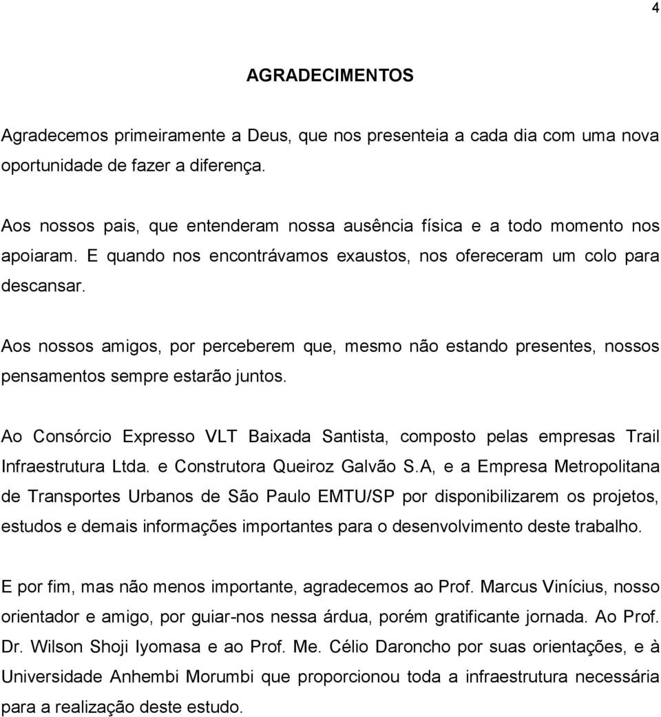 Aos nossos amigos, por perceberem que, mesmo não estando presentes, nossos pensamentos sempre estarão juntos.