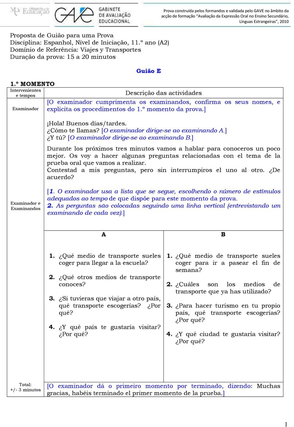 Buenos días/tardes. Cómo te llamas? [O examinador dirige-se ao examinando A.] Y tú? [O examinador dirige-se ao examinando B.