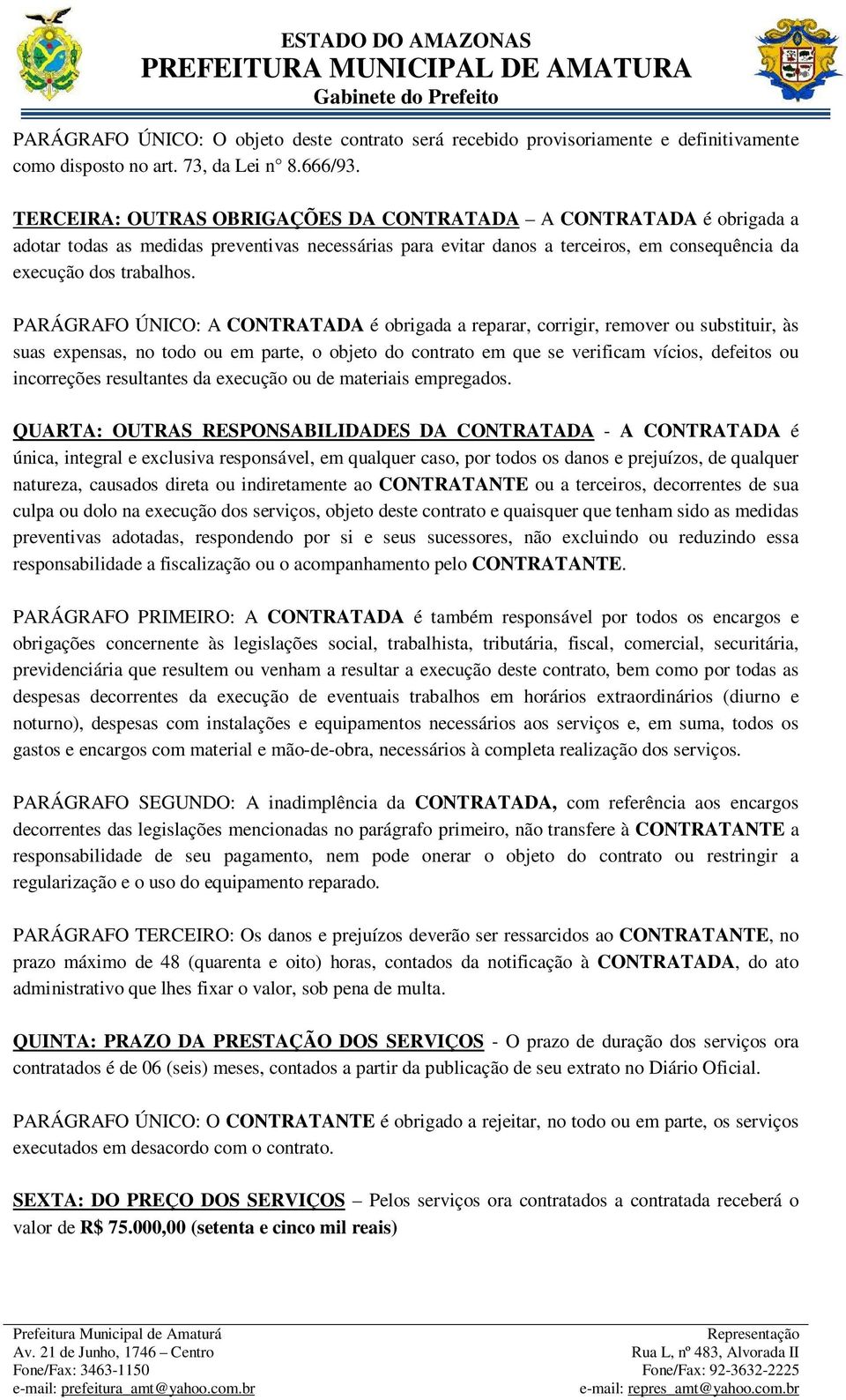 PARÁGRAFO ÚNICO: A CONTRATADA é obrigada a reparar, corrigir, remover ou substituir, às suas expensas, no todo ou em parte, o objeto do contrato em que se verificam vícios, defeitos ou incorreções