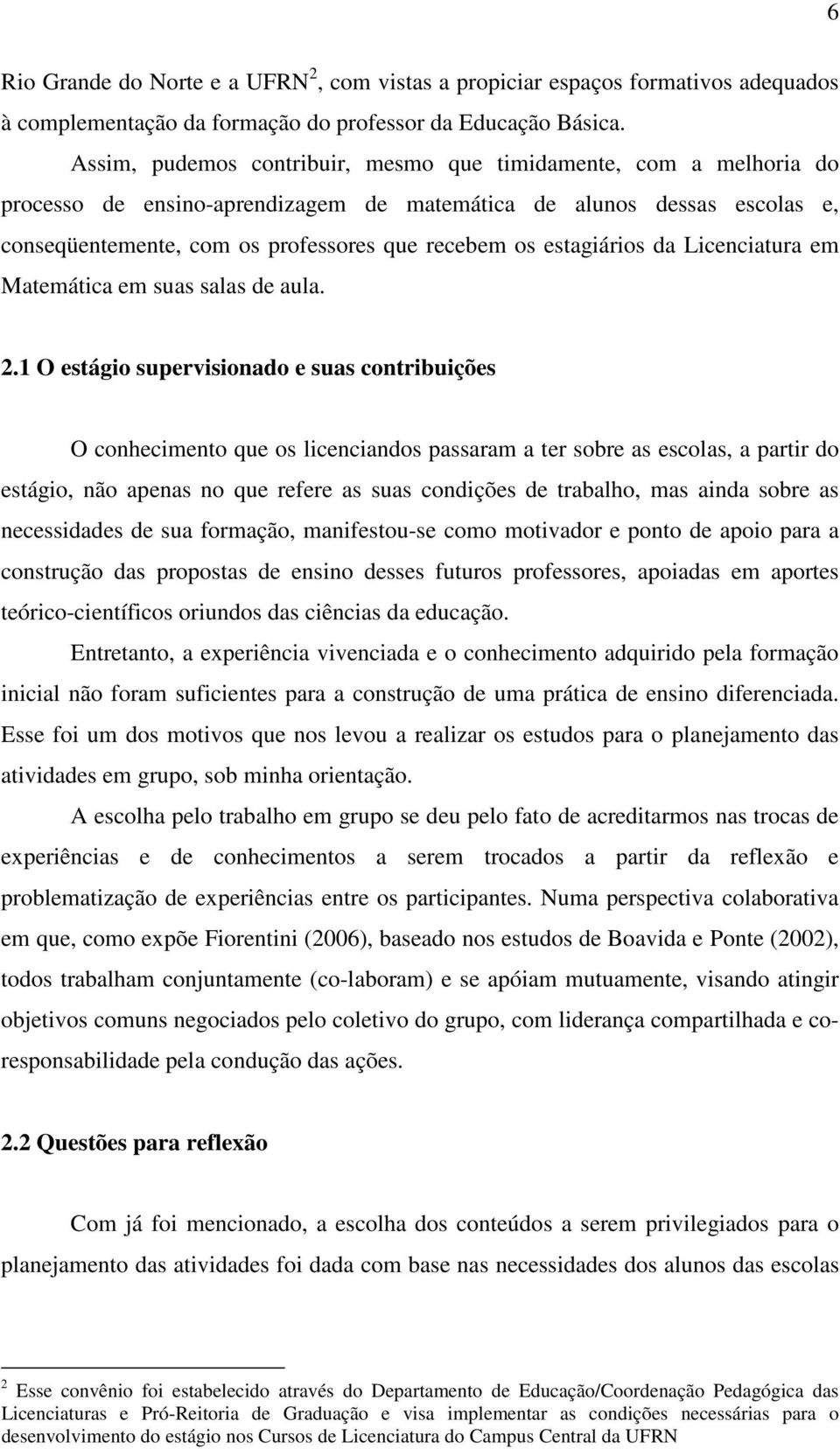 estagiários da Licenciatura em Matemática em suas salas de aula. 2.