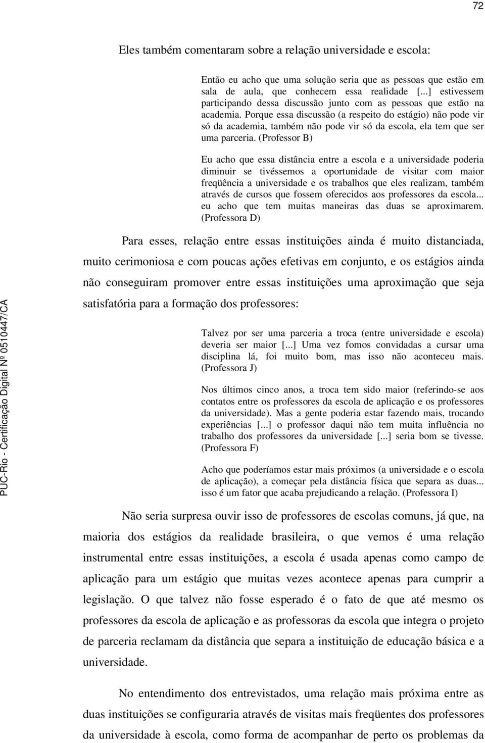 Porque essa discussão (a respeito do estágio) não pode vir só da academia, também não pode vir só da escola, ela tem que ser uma parceria.