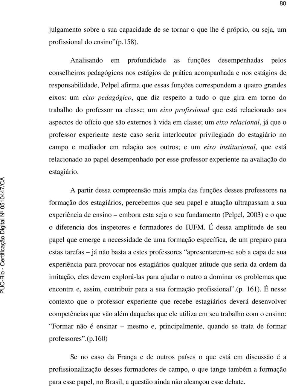 a quatro grandes eixos: um eixo pedagógico, que diz respeito a tudo o que gira em torno do trabalho do professor na classe; um eixo profissional que está relacionado aos aspectos do ofício que são