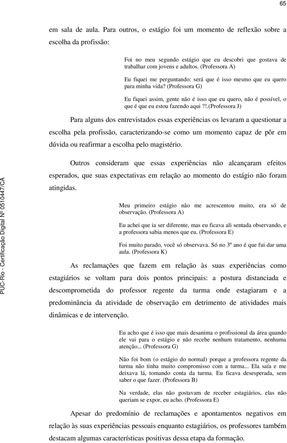 (Professora G) Eu fiquei assim, gente não é isso que eu quero, não é possível, o que é que eu estou fazendo aqui?