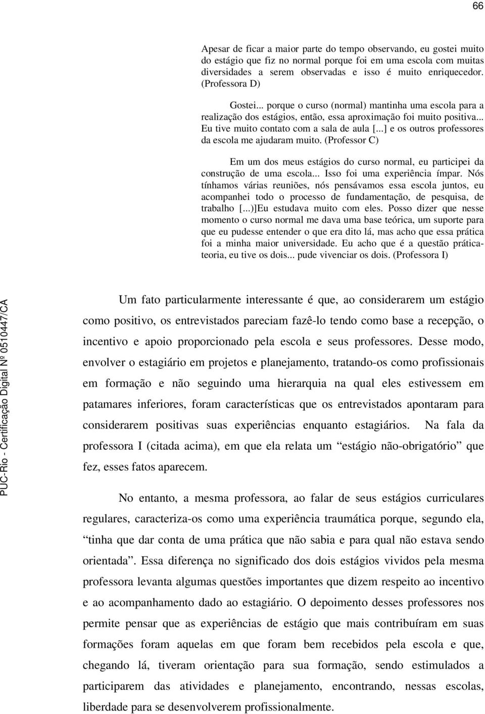 ..] e os outros professores da escola me ajudaram muito. (Professor C) Em um dos meus estágios do curso normal, eu participei da construção de uma escola... Isso foi uma experiência ímpar.