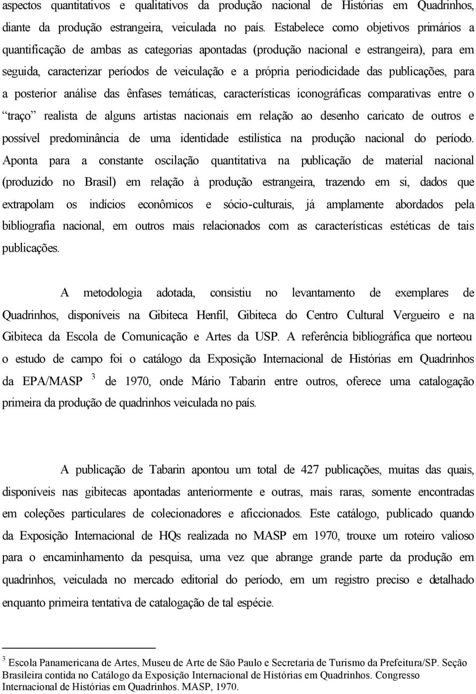 das publicações, para a posterior análise das ênfases temáticas, características iconográficas comparativas entre o traço realista de alguns artistas nacionais em relação ao desenho caricato de