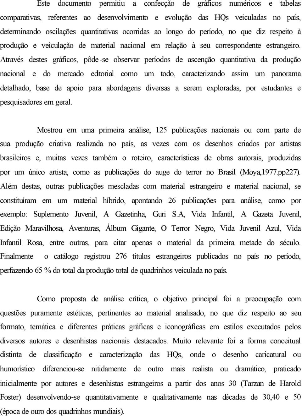 Através destes gráficos, pôde-se observar períodos de ascenção quantitativa da produção nacional e do mercado editorial como um todo, caracterizando assim um panorama detalhado, base de apoio para