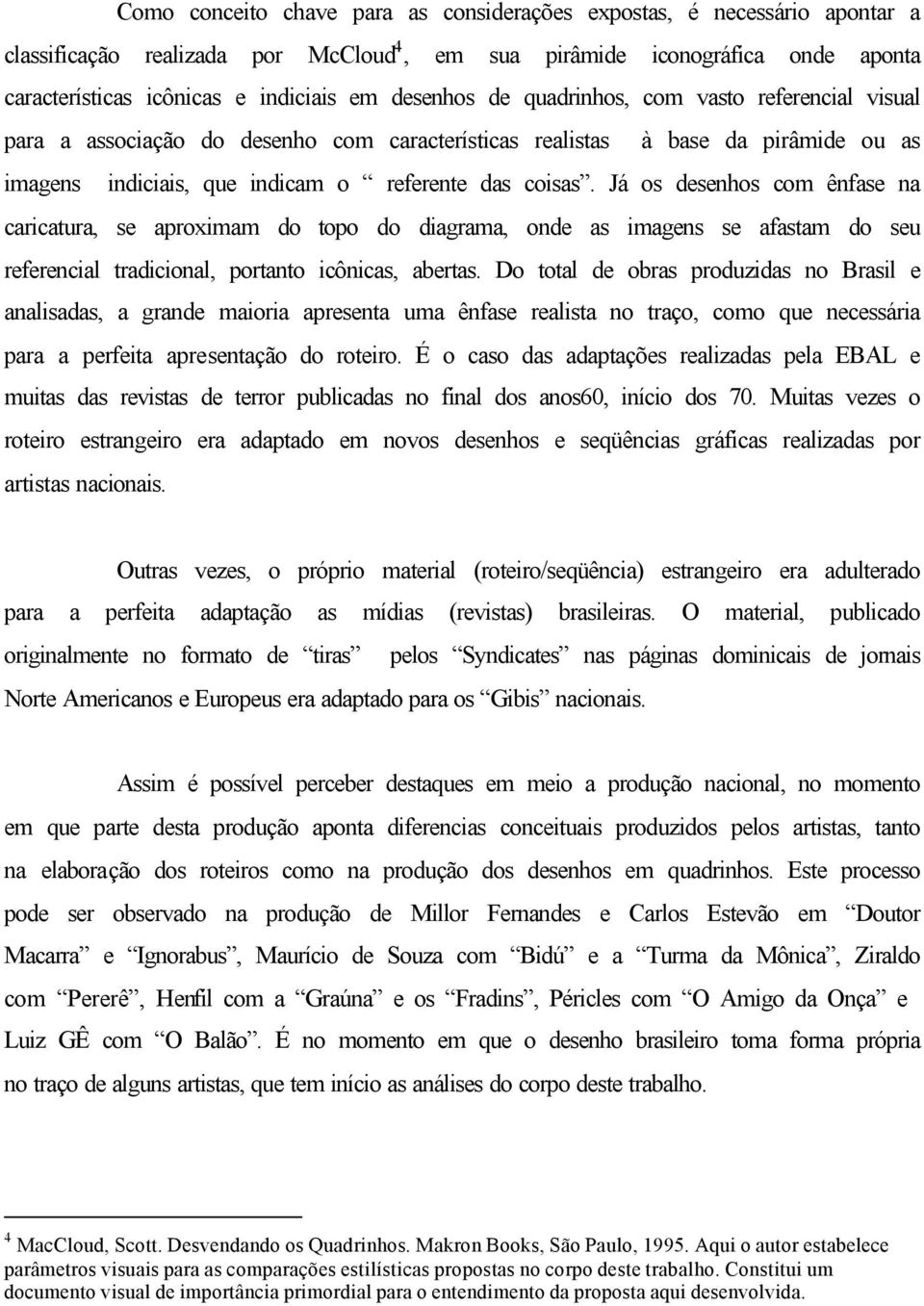 Já os desenhos com ênfase na caricatura, se aproximam do topo do diagrama, onde as imagens se afastam do seu referencial tradicional, portanto icônicas, abertas.