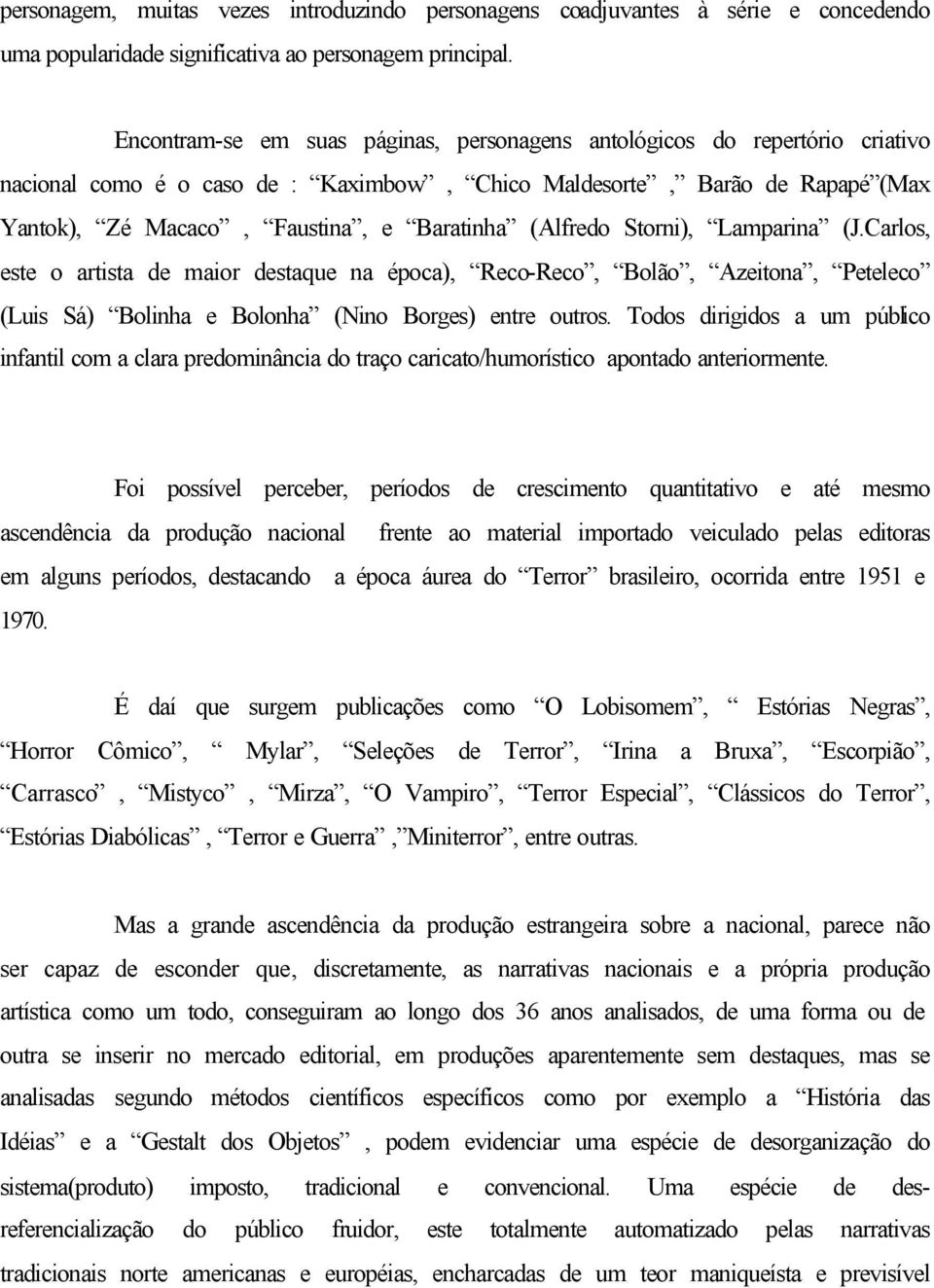 (Alfredo Storni), Lamparina (J.Carlos, este o artista de maior destaque na época), Reco-Reco, Bolão, Azeitona, Peteleco (Luis Sá) Bolinha e Bolonha (Nino Borges) entre outros.