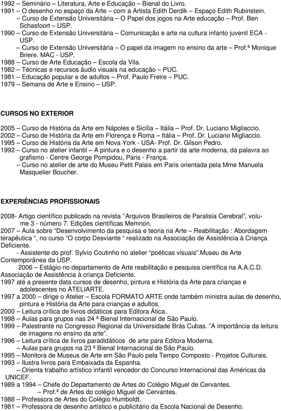 Curso de Extensão Universitária O papel da imagem no ensino da arte Prof.ª Monique Briere. MAC - USP. 1988 Curso de Arte Educação Escola da Vila.