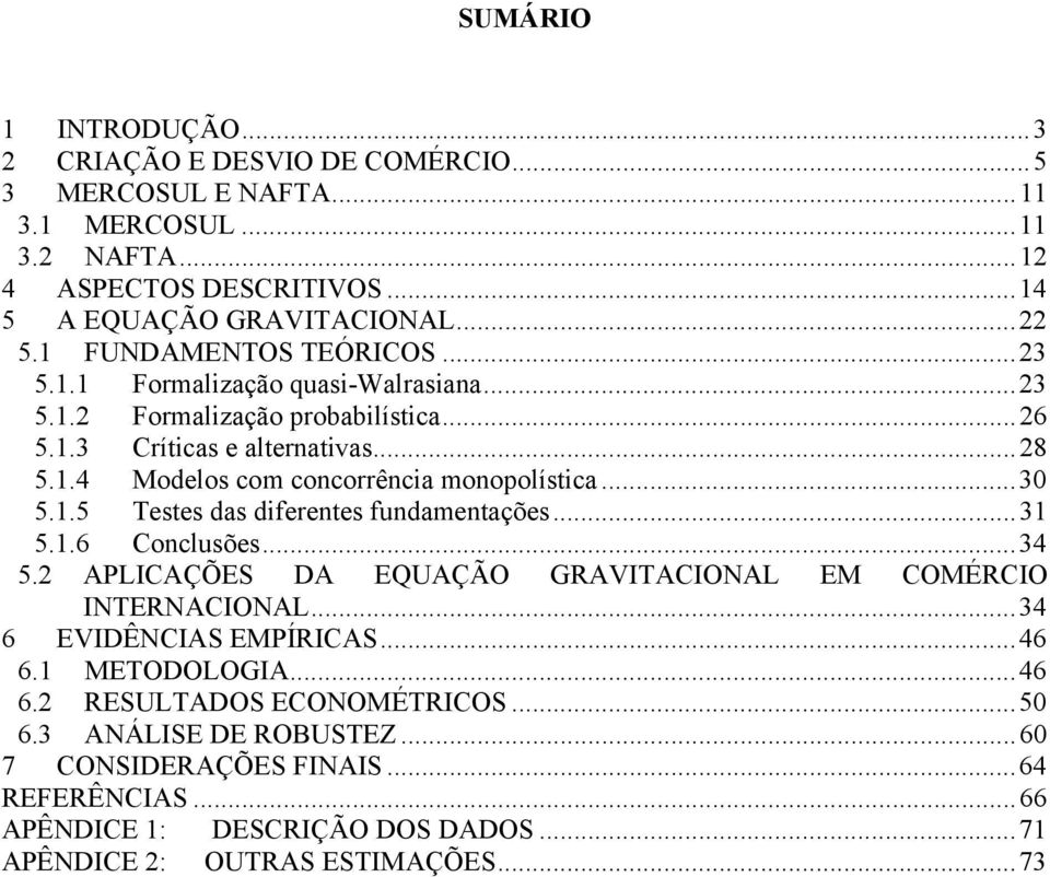 1.5 Testes das dferentes fundamentações...31 5.1.6 Conclusões...34 5.2 APLICAÇÕES DA EQUAÇÃO GRAVITACIONAL EM COMÉRCIO INTERNACIONAL...34 6 EVIDÊNCIAS EMPÍRICAS...46 6.1 METODOLOGIA.