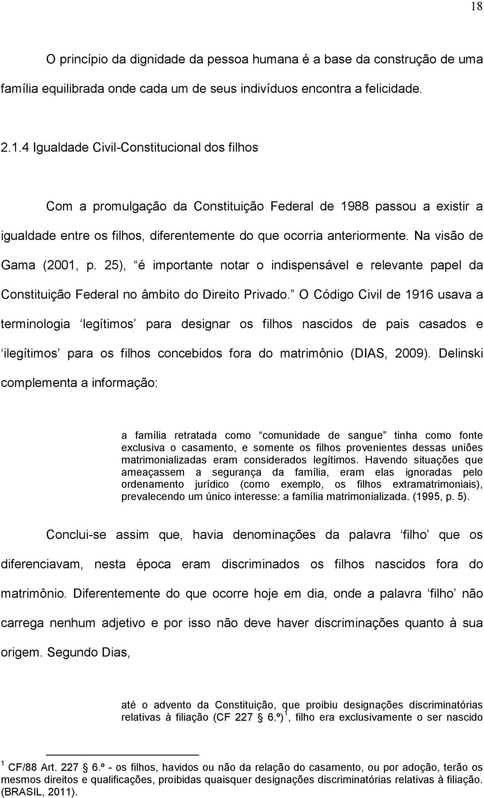 O Código Civil de 1916 usava a terminologia legítimos para designar os filhos nascidos de pais casados e ilegítimos para os filhos concebidos fora do matrimônio (DIAS, 2009).