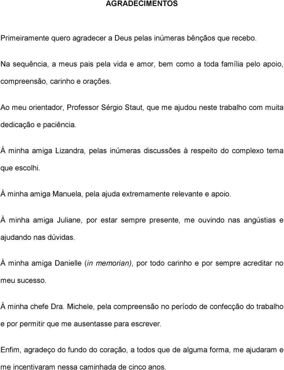 À minha amiga Manuela, pela ajuda extremamente relevante e apoio. À minha amiga Juliane, por estar sempre presente, me ouvindo nas angústias e ajudando nas dúvidas.