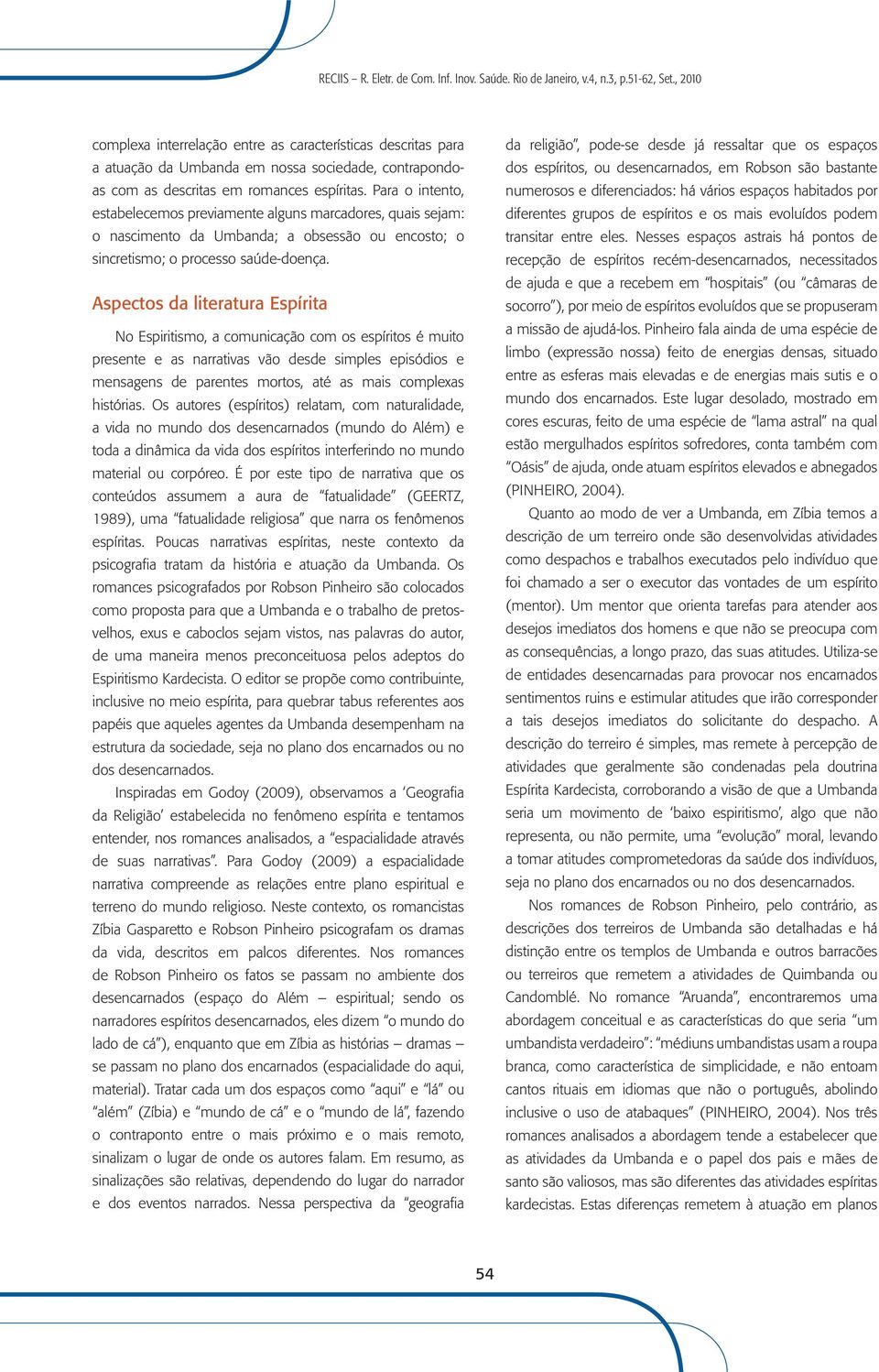 Aspectos da literatura Espírita No Espiritismo, a comunicação com os espíritos é muito presente e as narrativas vão desde simples episódios e mensagens de parentes mortos, até as mais complexas