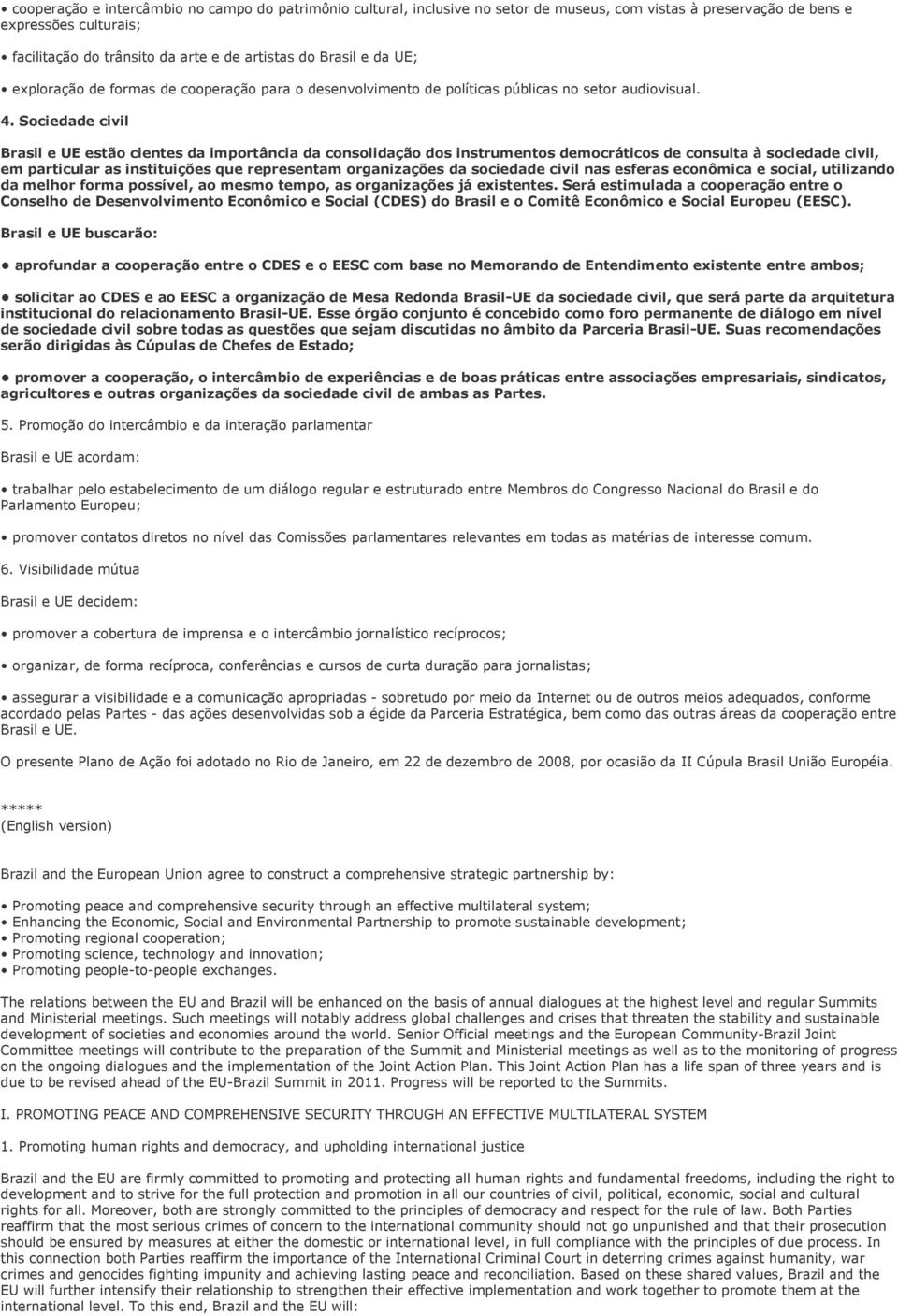 Sociedade civil Brasil e UE estão cientes da importância da consolidação dos instrumentos democráticos de consulta à sociedade civil, em particular as instituições que representam organizações da