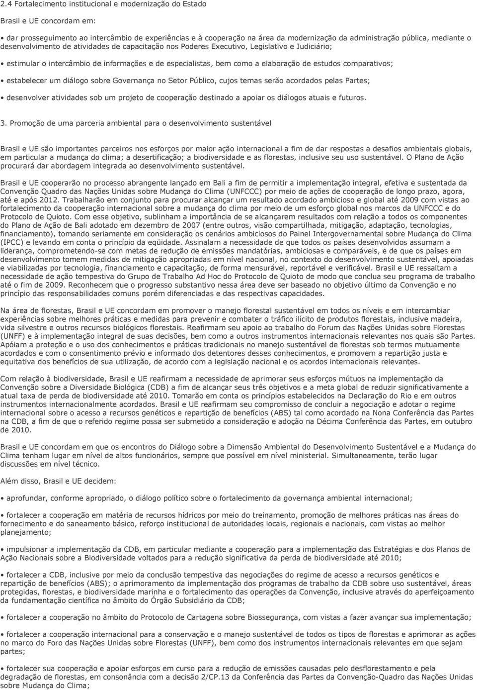 comparativos; estabelecer um diálogo sobre Governança no Setor Público, cujos temas serão acordados pelas Partes; desenvolver atividades sob um projeto de cooperação destinado a apoiar os diálogos