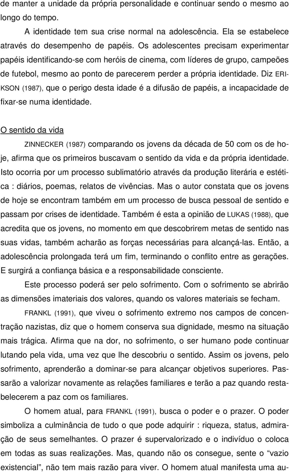 Diz ERI- KSON (1987), que o perigo desta idade é a difusão de papéis, a incapacidade de fixar-se numa identidade.