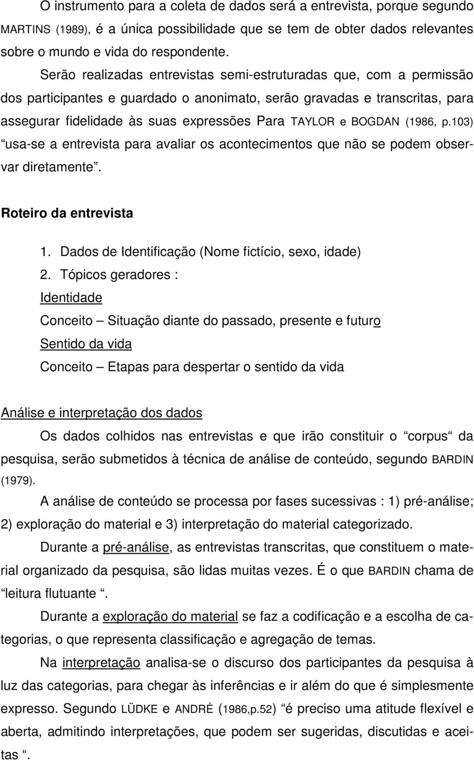 BOGDAN (1986, p.103) usa-se a entrevista para avaliar os acontecimentos que não se podem observar diretamente. Roteiro da entrevista 1. Dados de Identificação (Nome fictício, sexo, idade) 2.