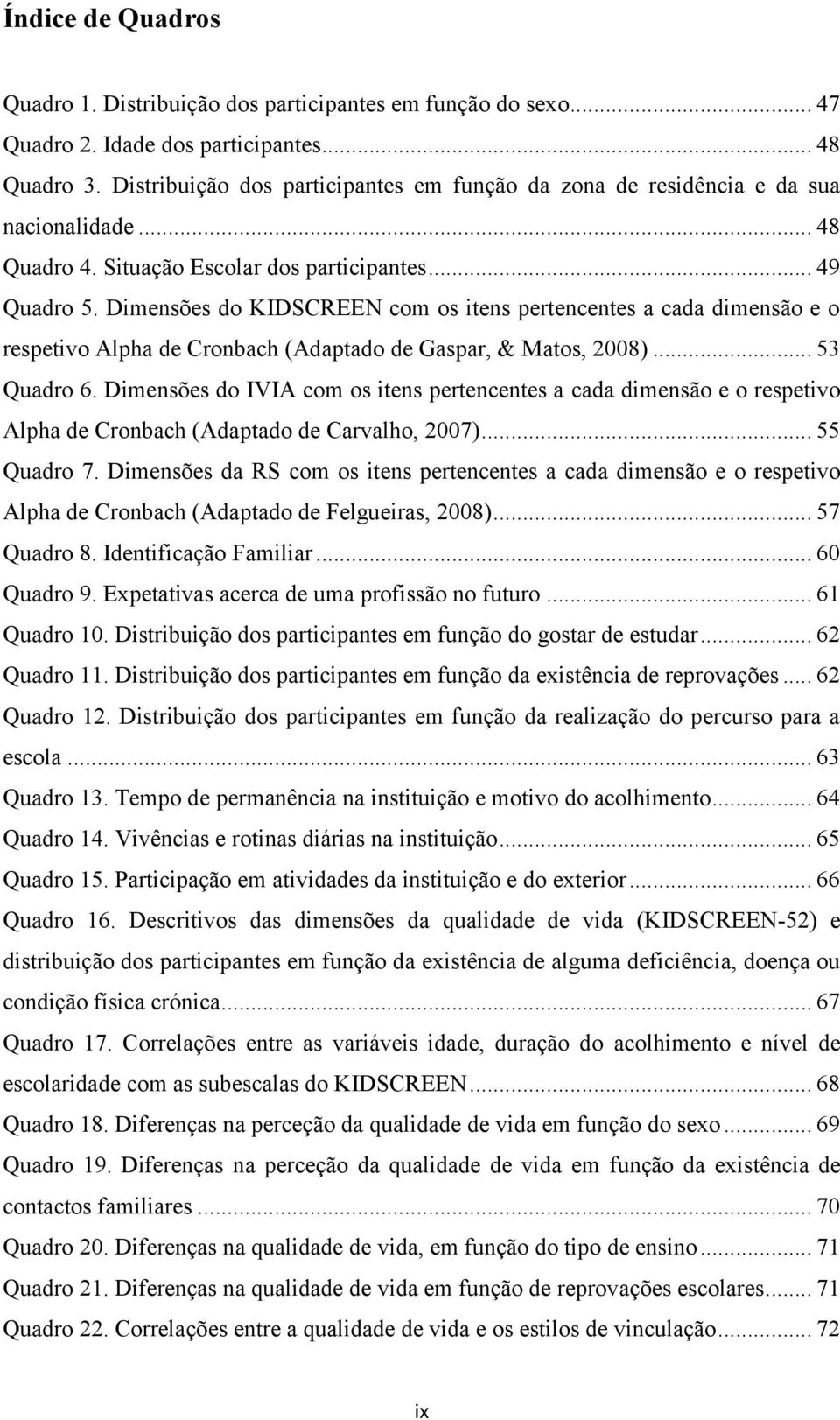 Dimensões do KIDSCREEN com os itens pertencentes a cada dimensão e o respetivo Alpha de Cronbach (Adaptado de Gaspar, & Matos, 2008)... 53 Quadro 6.