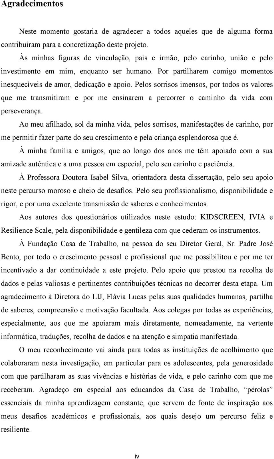 Pelos sorrisos imensos, por todos os valores que me transmitiram e por me ensinarem a percorrer o caminho da vida com perseverança.