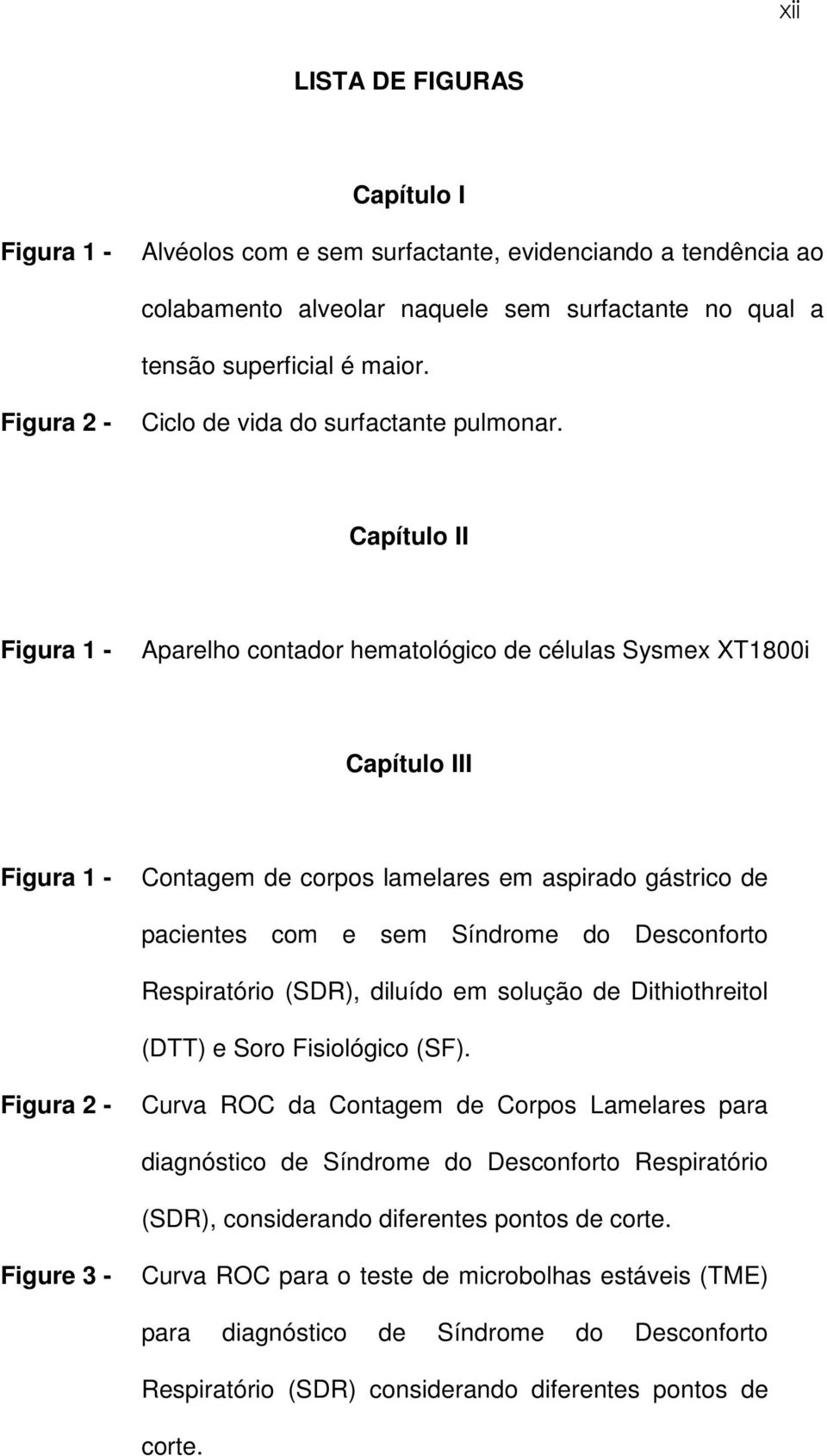 Capítulo II Figura 1 - Aparelho contador hematológico de células Sysmex XT1800i Capítulo III Figura 1 - Contagem de corpos lamelares em aspirado gástrico de pacientes com e sem Síndrome do