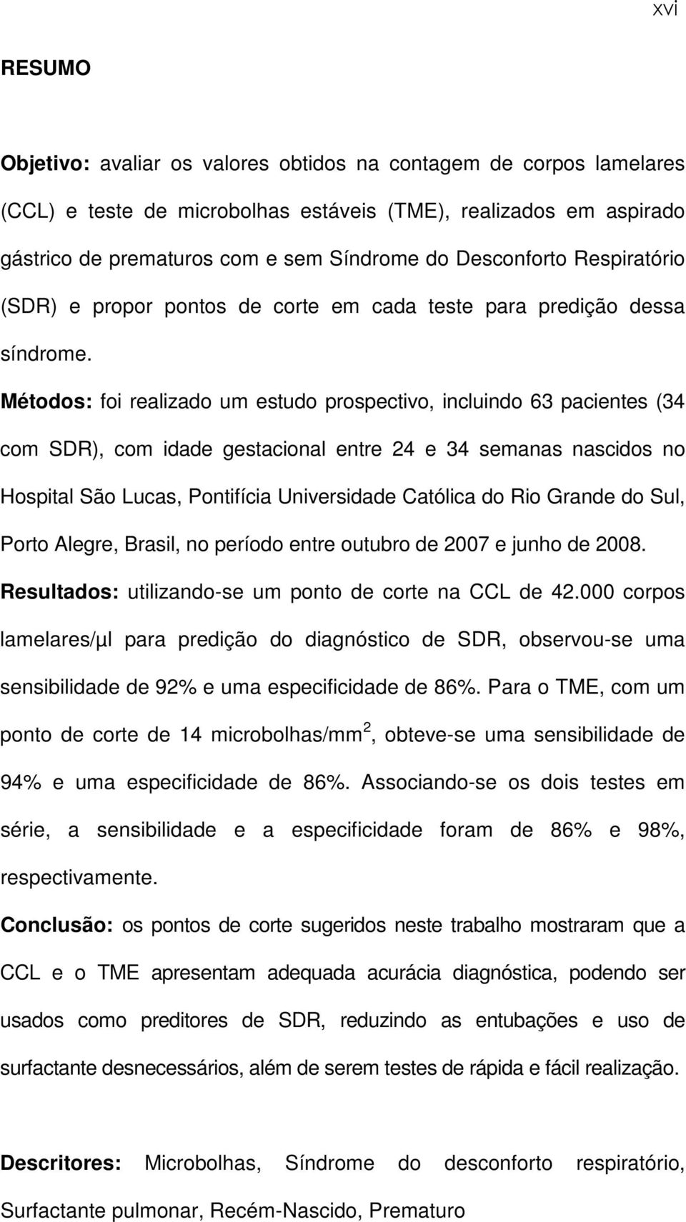 Métodos: foi realizado um estudo prospectivo, incluindo 63 pacientes (34 com SDR), com idade gestacional entre 24 e 34 semanas nascidos no Hospital São Lucas, Pontifícia Universidade Católica do Rio