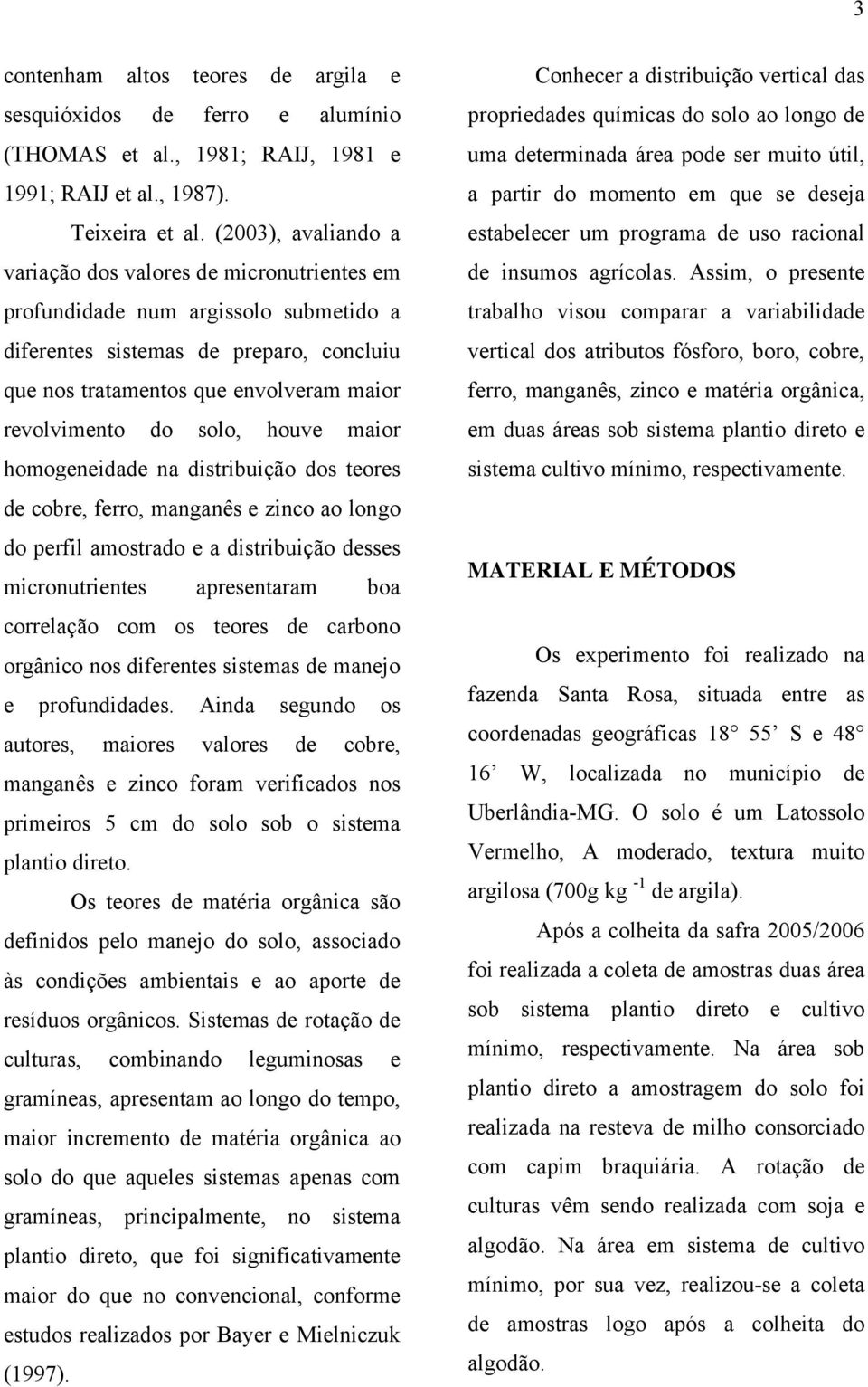 solo, houve maior homogeneidade na distribuição dos teores de cobre, ferro, manganês e zinco ao longo do perfil amostrado e a distribuição desses micronutrientes apresentaram boa correlação com os