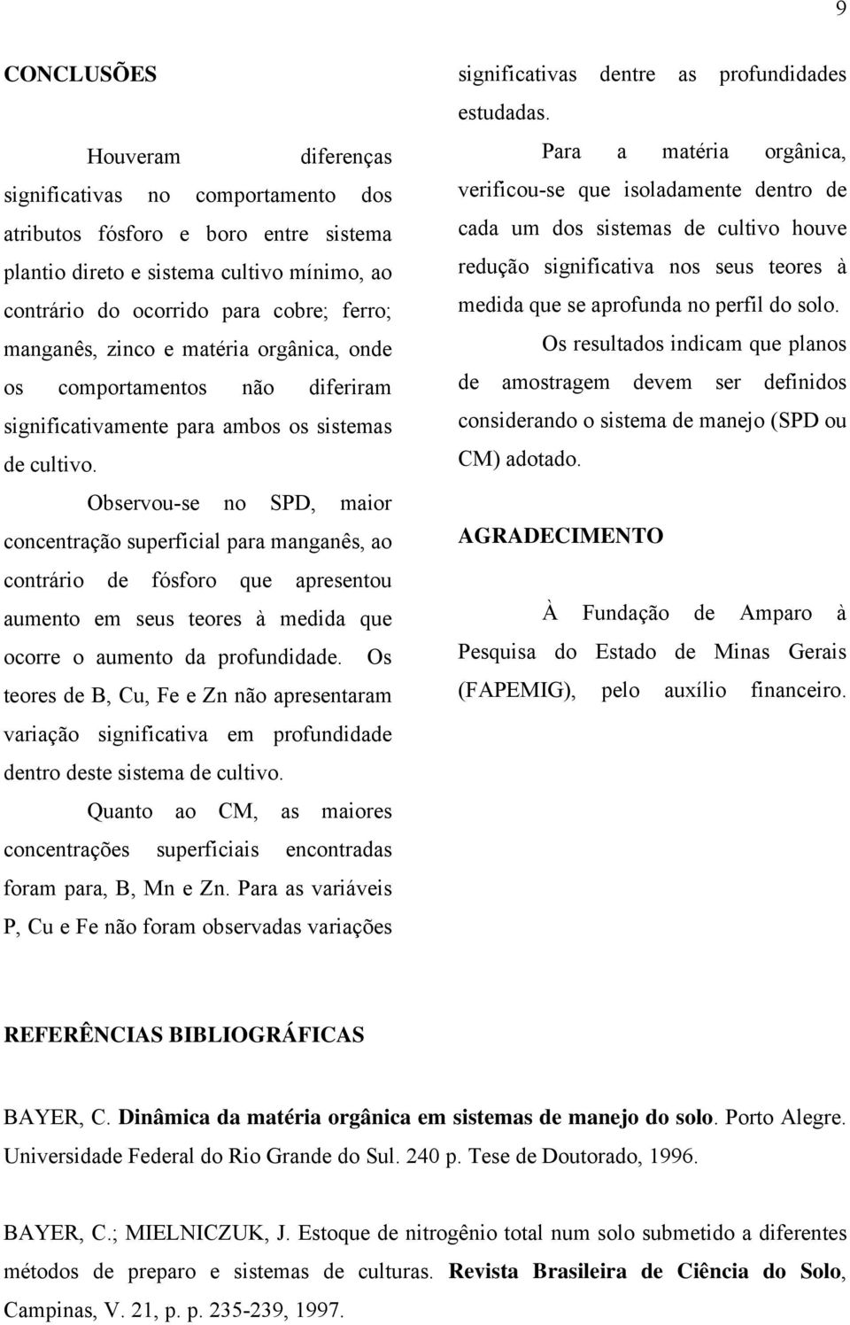 Observou-se no SPD, maior concentração superficial para manganês, ao contrário de fósforo que apresentou aumento em seus teores à medida que ocorre o aumento da profundidade.