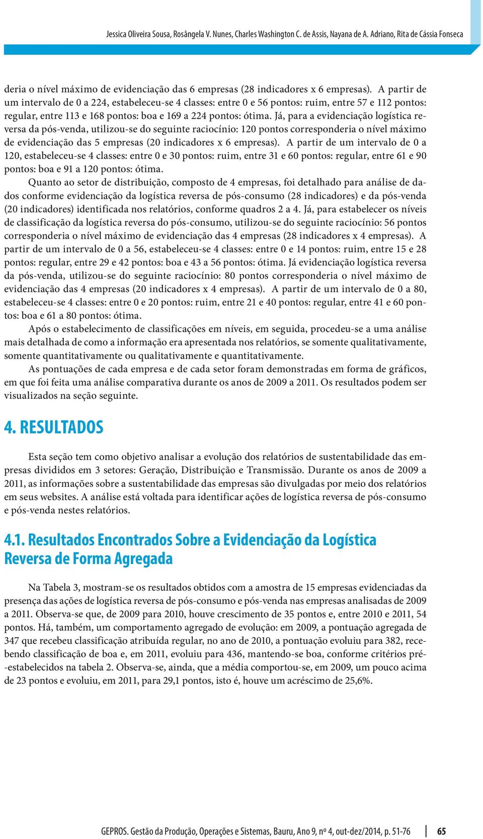 A partir de um intervalo de 0 a 224, estabeleceu-se 4 classes: entre 0 e 56 pontos: ruim, entre 57 e 112 pontos: regular, entre 113 e 168 pontos: boa e 169 a 224 pontos: ótima.