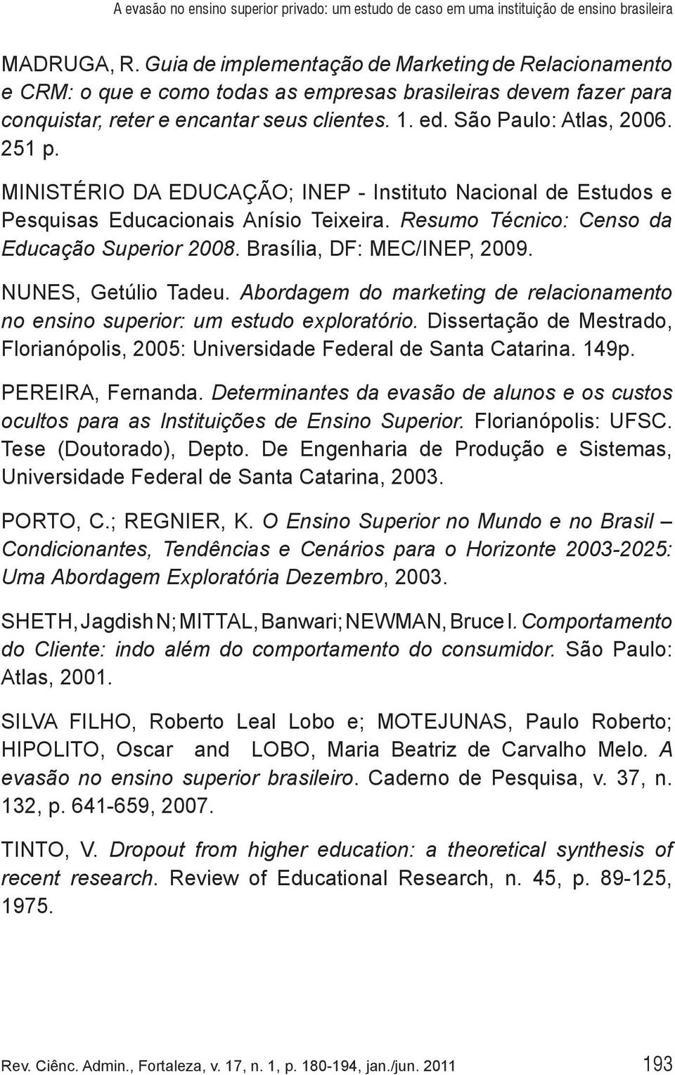 251 p. MINISTÉRIO DA EDUCAÇÃO; INEP - Instituto Nacional de Estudos e Pesquisas Educacionais Anísio Teixeira. Resumo Técnico: Censo da Educação Superior 2008. Brasília, DF: MEC/INEP, 2009.