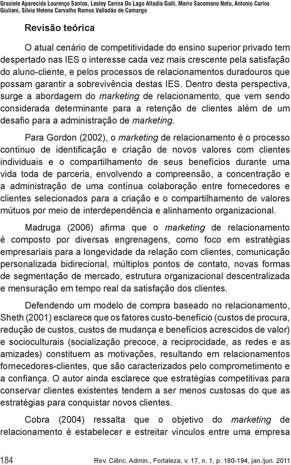 Dentro desta perspectiva, surge a abordagem do marketing de relacionamento, que vem sendo considerada determinante para a retenção de clientes além de um desafio para a administração de marketing.